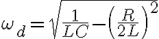 $\omega_d=\sqrt{\frac1{LC}-\left(\frac{R}{2L}\right)^2}$